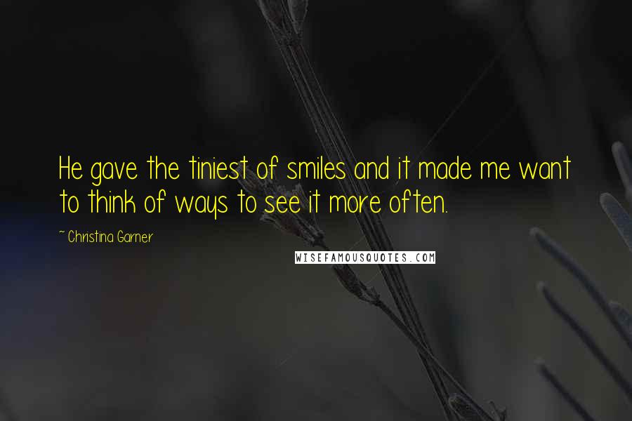 Christina Garner Quotes: He gave the tiniest of smiles and it made me want to think of ways to see it more often.