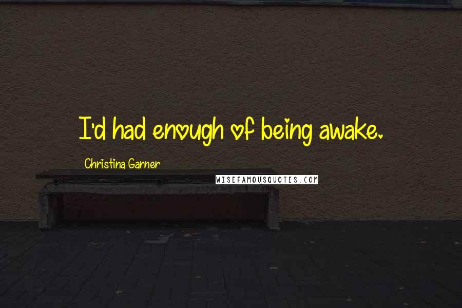 Christina Garner Quotes: I'd had enough of being awake.