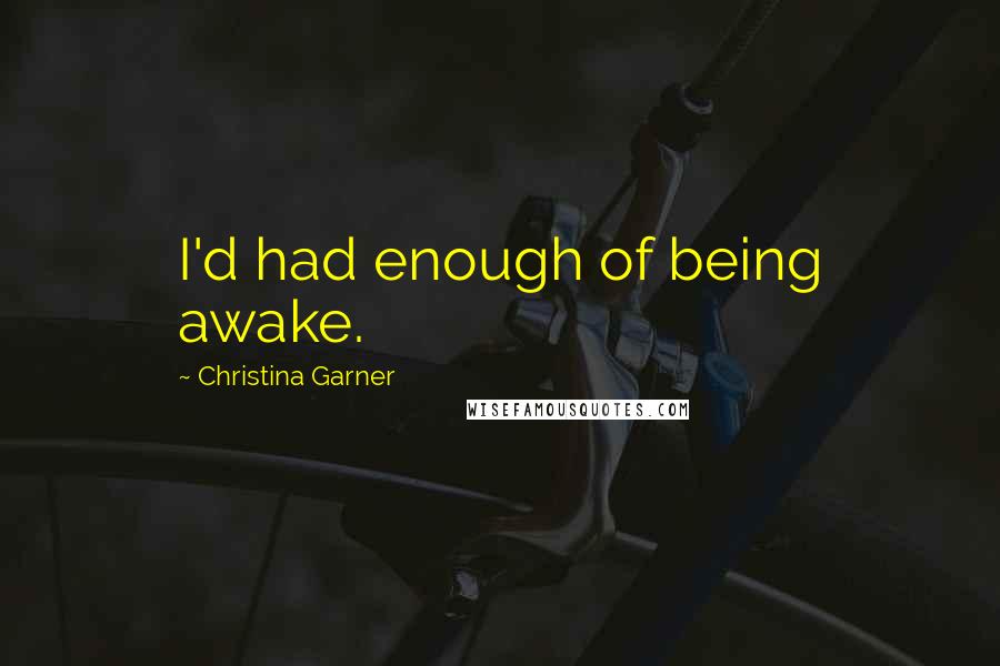 Christina Garner Quotes: I'd had enough of being awake.