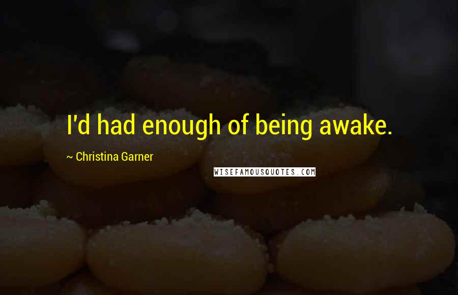 Christina Garner Quotes: I'd had enough of being awake.