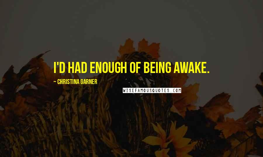 Christina Garner Quotes: I'd had enough of being awake.