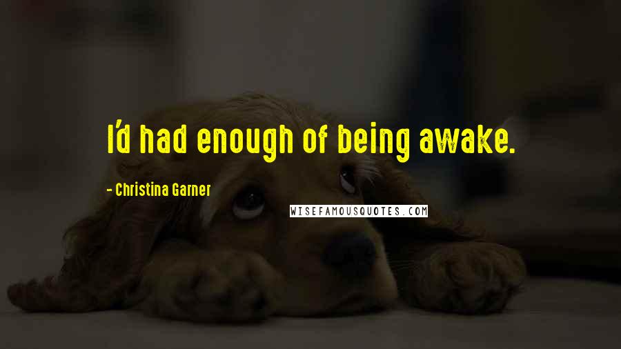 Christina Garner Quotes: I'd had enough of being awake.