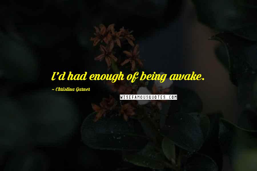 Christina Garner Quotes: I'd had enough of being awake.