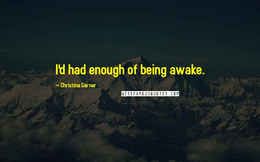 Christina Garner Quotes: I'd had enough of being awake.