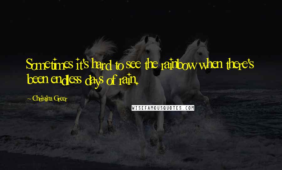 Christina Greer Quotes: Sometimes it's hard to see the rainbow when there's been endless days of rain.