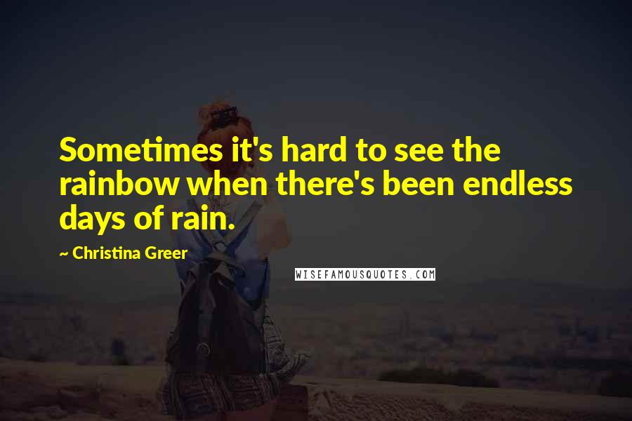 Christina Greer Quotes: Sometimes it's hard to see the rainbow when there's been endless days of rain.