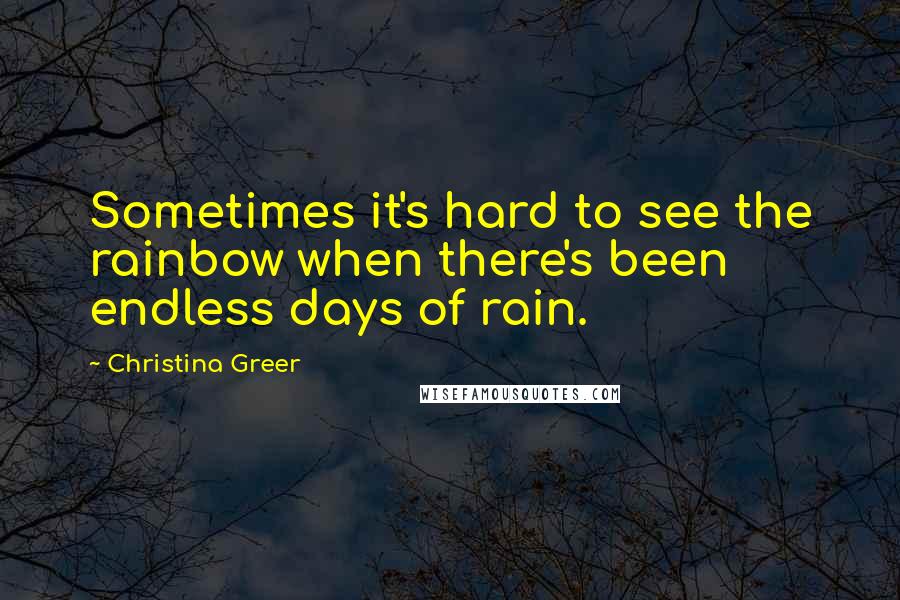 Christina Greer Quotes: Sometimes it's hard to see the rainbow when there's been endless days of rain.