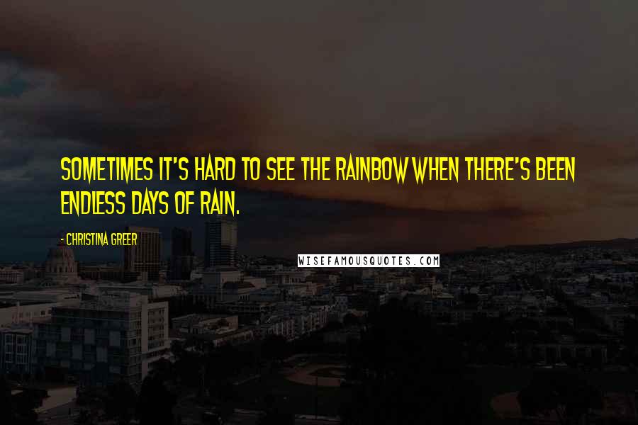 Christina Greer Quotes: Sometimes it's hard to see the rainbow when there's been endless days of rain.