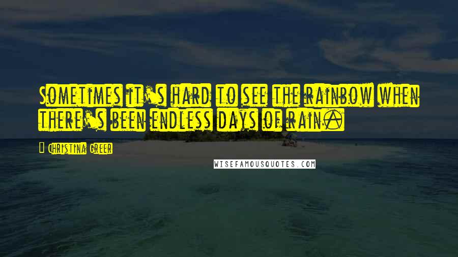 Christina Greer Quotes: Sometimes it's hard to see the rainbow when there's been endless days of rain.