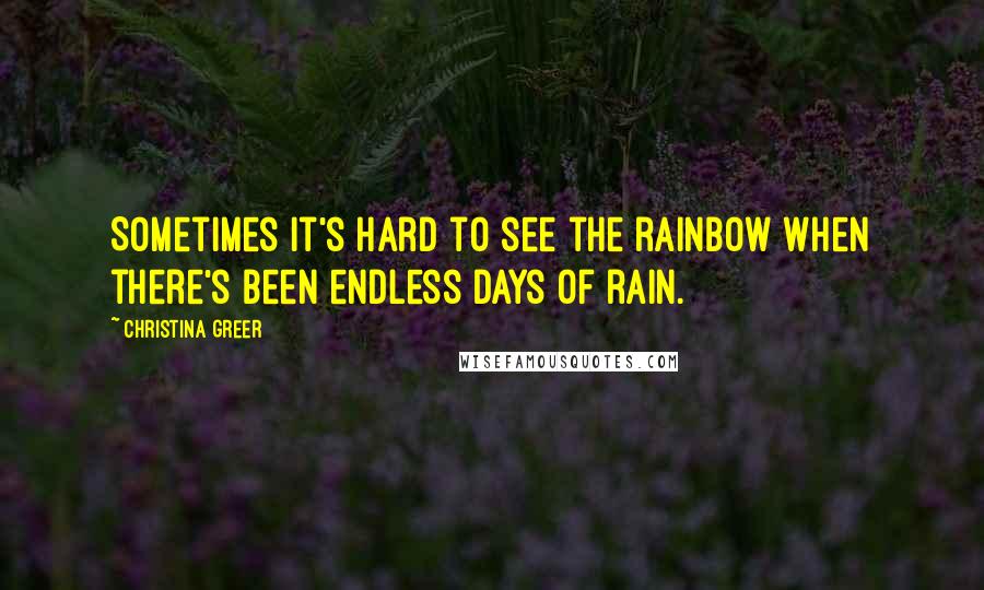 Christina Greer Quotes: Sometimes it's hard to see the rainbow when there's been endless days of rain.