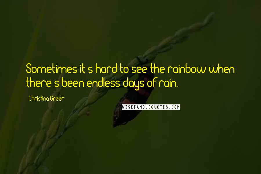 Christina Greer Quotes: Sometimes it's hard to see the rainbow when there's been endless days of rain.