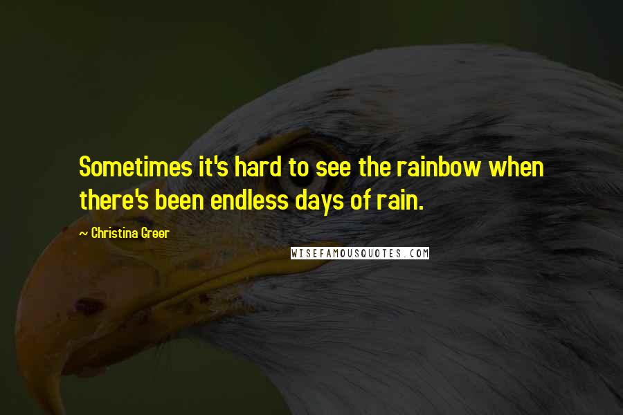 Christina Greer Quotes: Sometimes it's hard to see the rainbow when there's been endless days of rain.