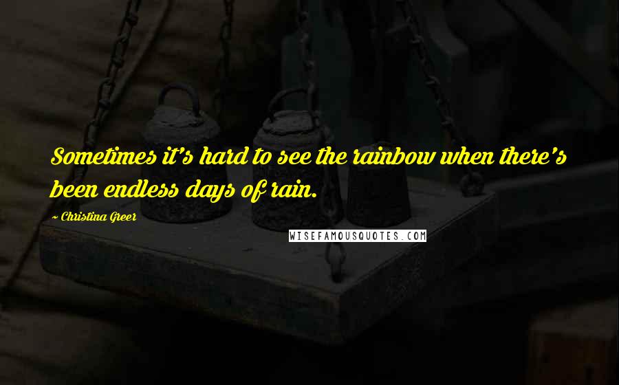 Christina Greer Quotes: Sometimes it's hard to see the rainbow when there's been endless days of rain.