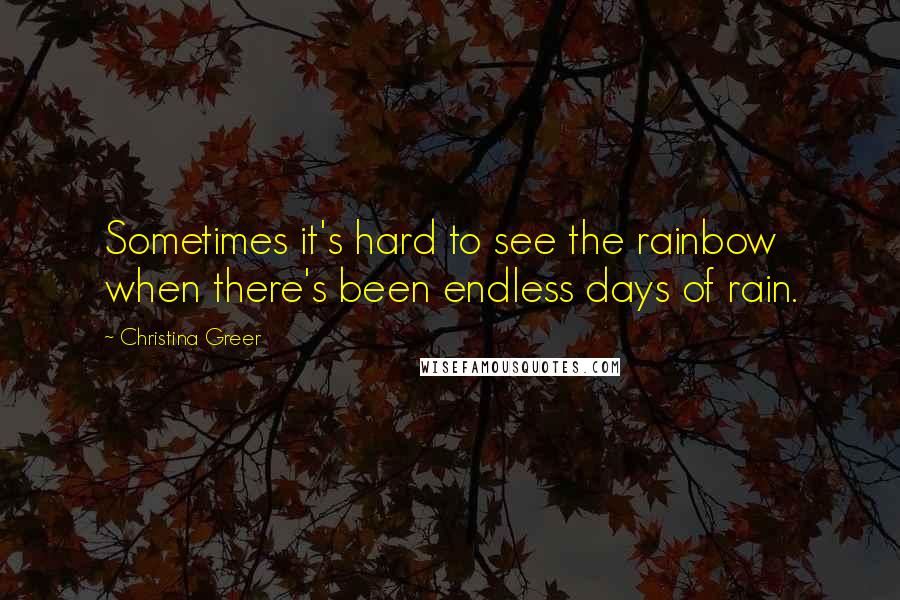 Christina Greer Quotes: Sometimes it's hard to see the rainbow when there's been endless days of rain.