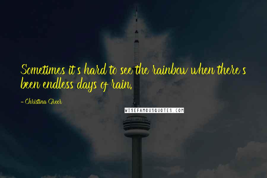 Christina Greer Quotes: Sometimes it's hard to see the rainbow when there's been endless days of rain.