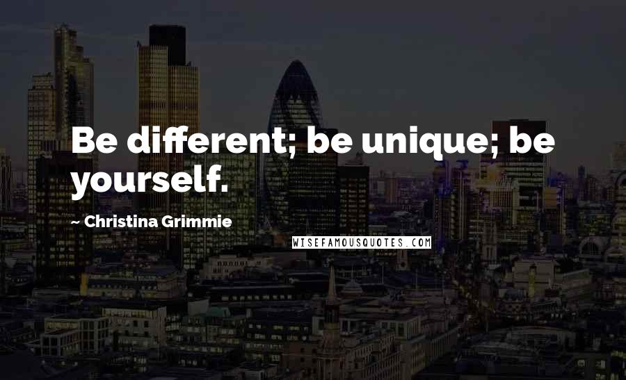 Christina Grimmie Quotes: Be different; be unique; be yourself.