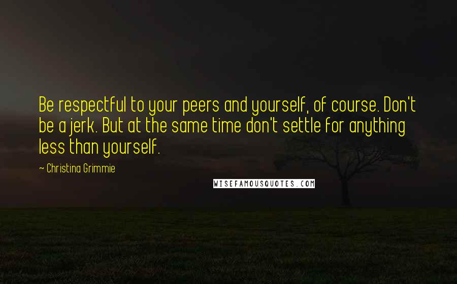 Christina Grimmie Quotes: Be respectful to your peers and yourself, of course. Don't be a jerk. But at the same time don't settle for anything less than yourself.