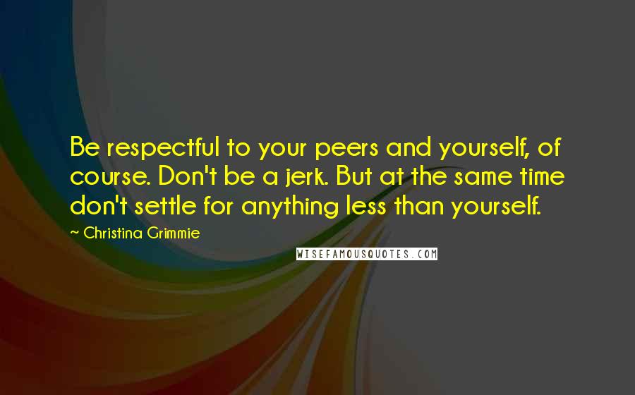 Christina Grimmie Quotes: Be respectful to your peers and yourself, of course. Don't be a jerk. But at the same time don't settle for anything less than yourself.