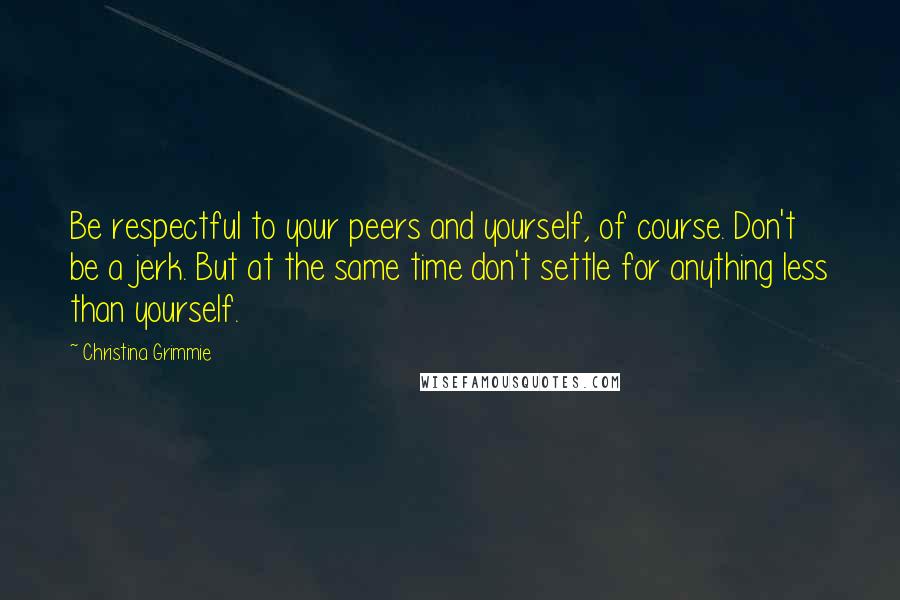 Christina Grimmie Quotes: Be respectful to your peers and yourself, of course. Don't be a jerk. But at the same time don't settle for anything less than yourself.