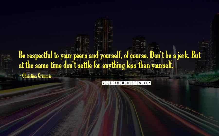 Christina Grimmie Quotes: Be respectful to your peers and yourself, of course. Don't be a jerk. But at the same time don't settle for anything less than yourself.