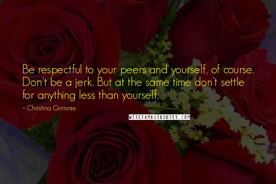 Christina Grimmie Quotes: Be respectful to your peers and yourself, of course. Don't be a jerk. But at the same time don't settle for anything less than yourself.