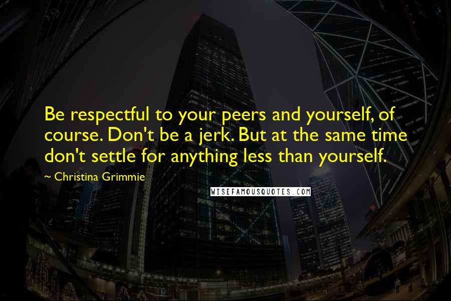 Christina Grimmie Quotes: Be respectful to your peers and yourself, of course. Don't be a jerk. But at the same time don't settle for anything less than yourself.