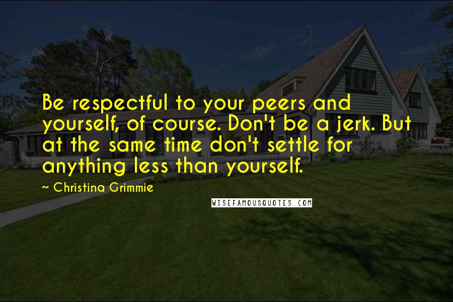 Christina Grimmie Quotes: Be respectful to your peers and yourself, of course. Don't be a jerk. But at the same time don't settle for anything less than yourself.