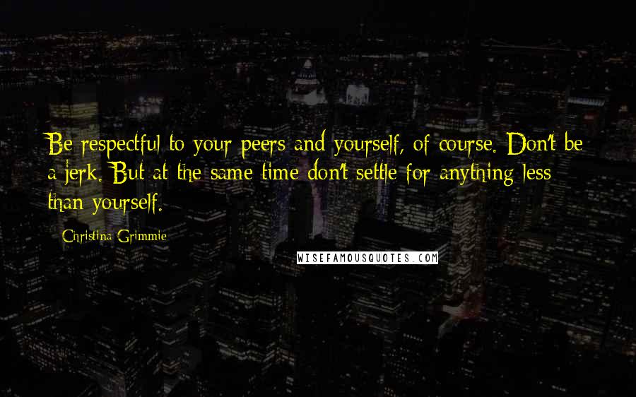 Christina Grimmie Quotes: Be respectful to your peers and yourself, of course. Don't be a jerk. But at the same time don't settle for anything less than yourself.