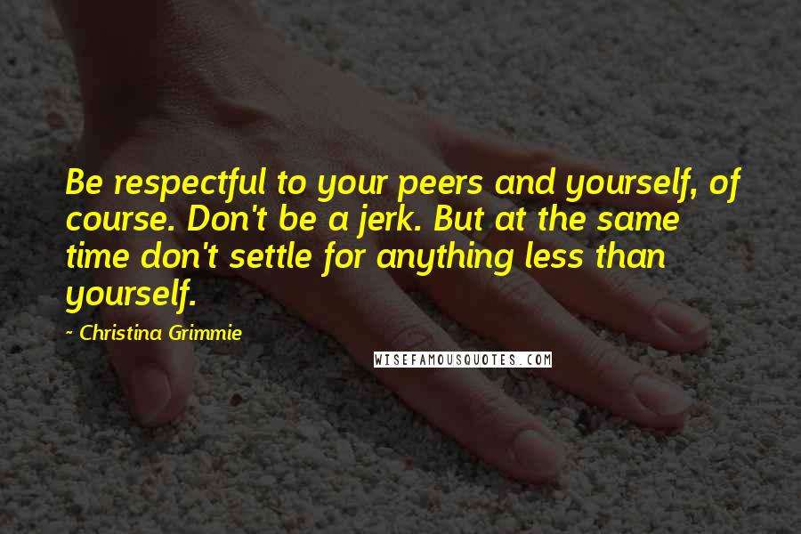 Christina Grimmie Quotes: Be respectful to your peers and yourself, of course. Don't be a jerk. But at the same time don't settle for anything less than yourself.