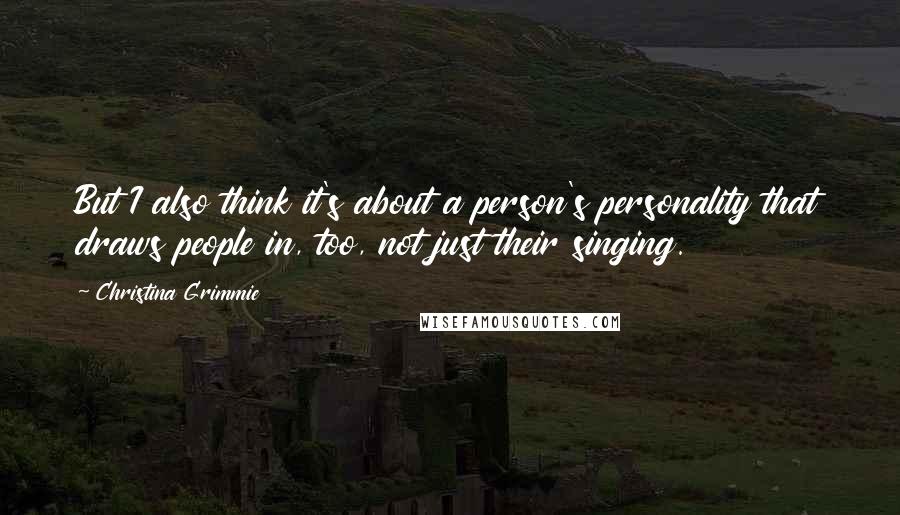 Christina Grimmie Quotes: But I also think it's about a person's personality that draws people in, too, not just their singing.