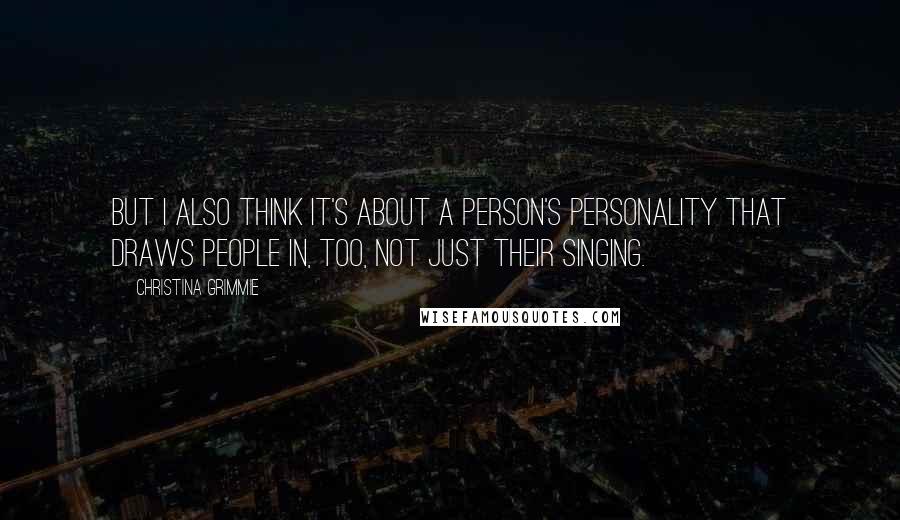 Christina Grimmie Quotes: But I also think it's about a person's personality that draws people in, too, not just their singing.