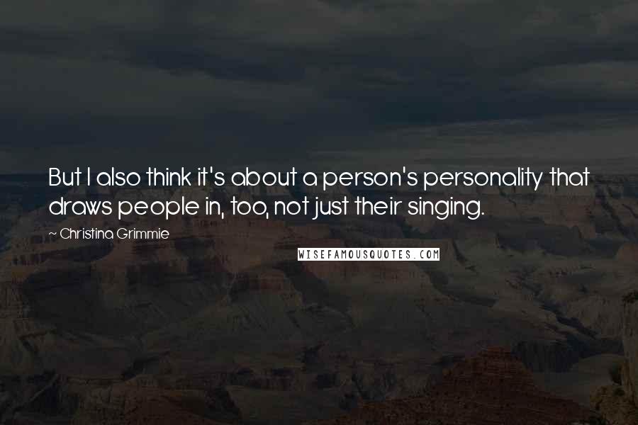 Christina Grimmie Quotes: But I also think it's about a person's personality that draws people in, too, not just their singing.