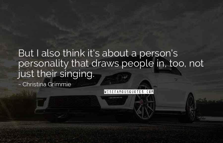 Christina Grimmie Quotes: But I also think it's about a person's personality that draws people in, too, not just their singing.