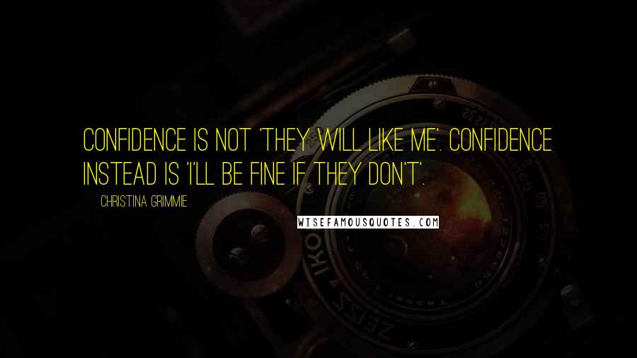 Christina Grimmie Quotes: Confidence is not 'they will like me'. Confidence instead is 'I'll be fine if they don't'.