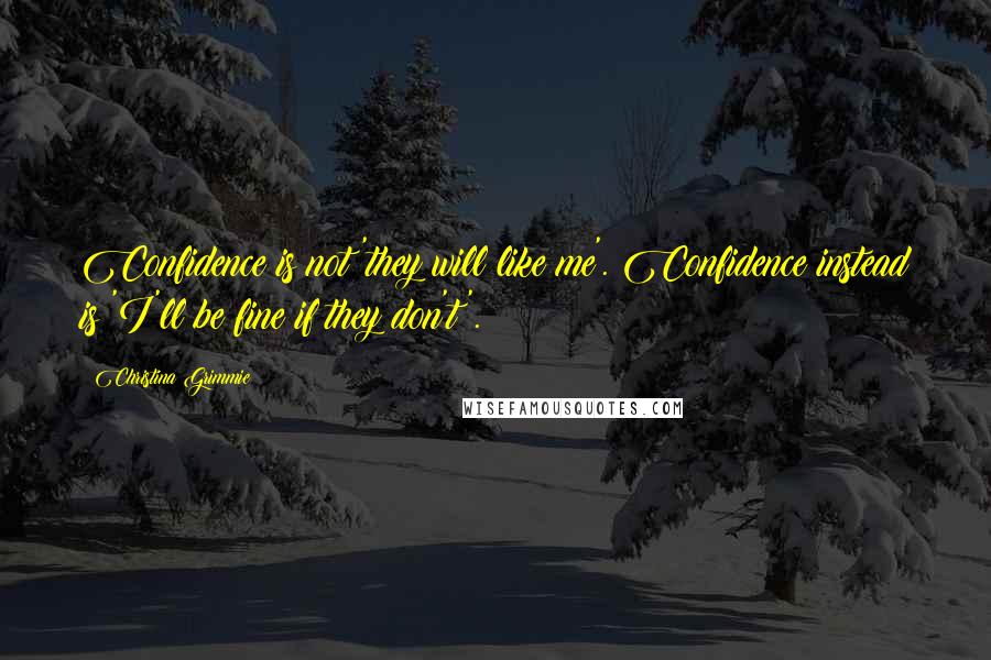 Christina Grimmie Quotes: Confidence is not 'they will like me'. Confidence instead is 'I'll be fine if they don't'.