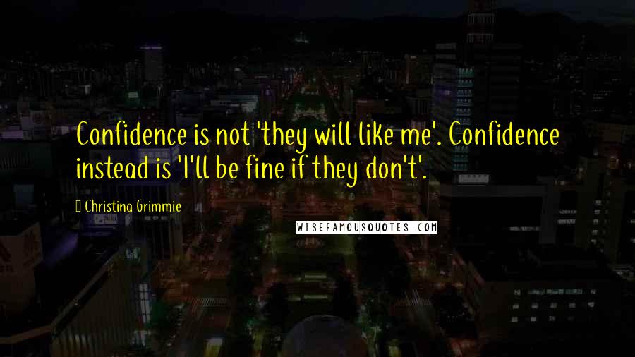 Christina Grimmie Quotes: Confidence is not 'they will like me'. Confidence instead is 'I'll be fine if they don't'.