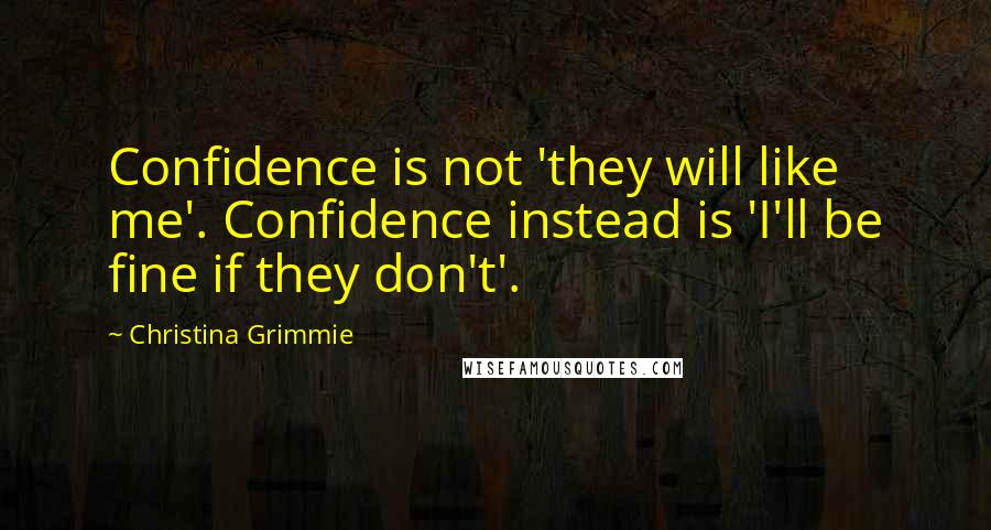 Christina Grimmie Quotes: Confidence is not 'they will like me'. Confidence instead is 'I'll be fine if they don't'.