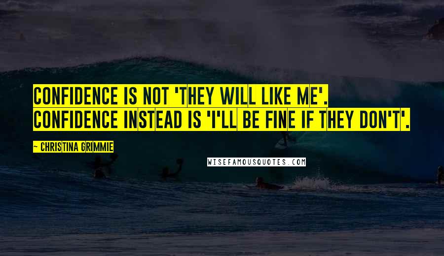 Christina Grimmie Quotes: Confidence is not 'they will like me'. Confidence instead is 'I'll be fine if they don't'.