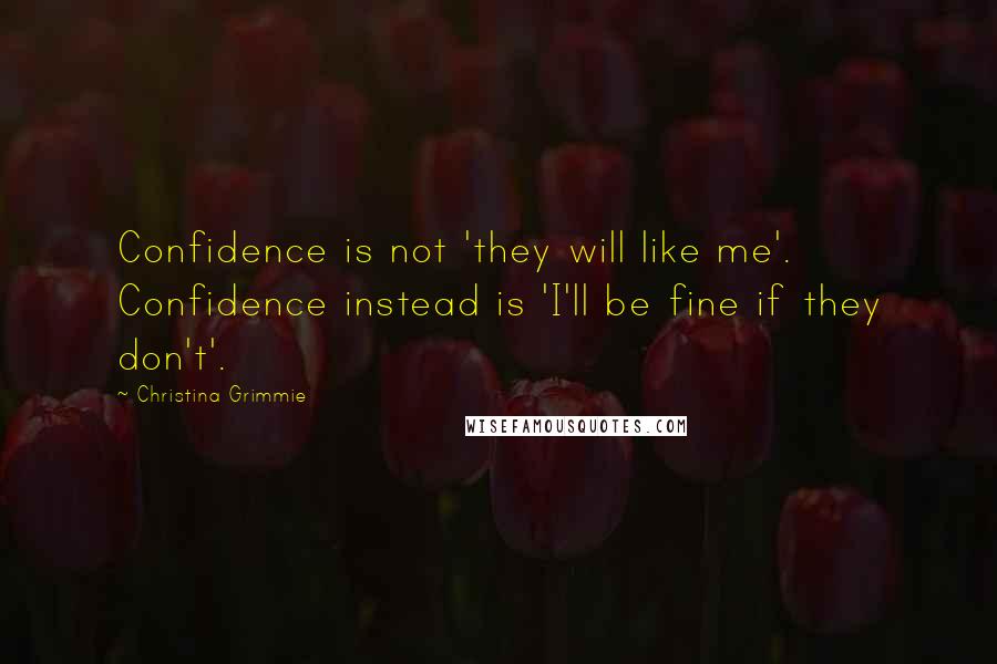 Christina Grimmie Quotes: Confidence is not 'they will like me'. Confidence instead is 'I'll be fine if they don't'.