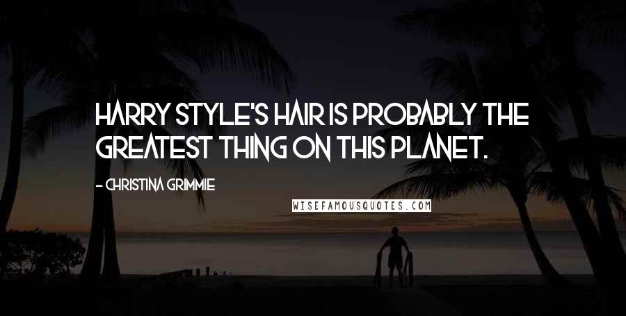 Christina Grimmie Quotes: Harry Style's hair is probably the greatest thing on this planet.