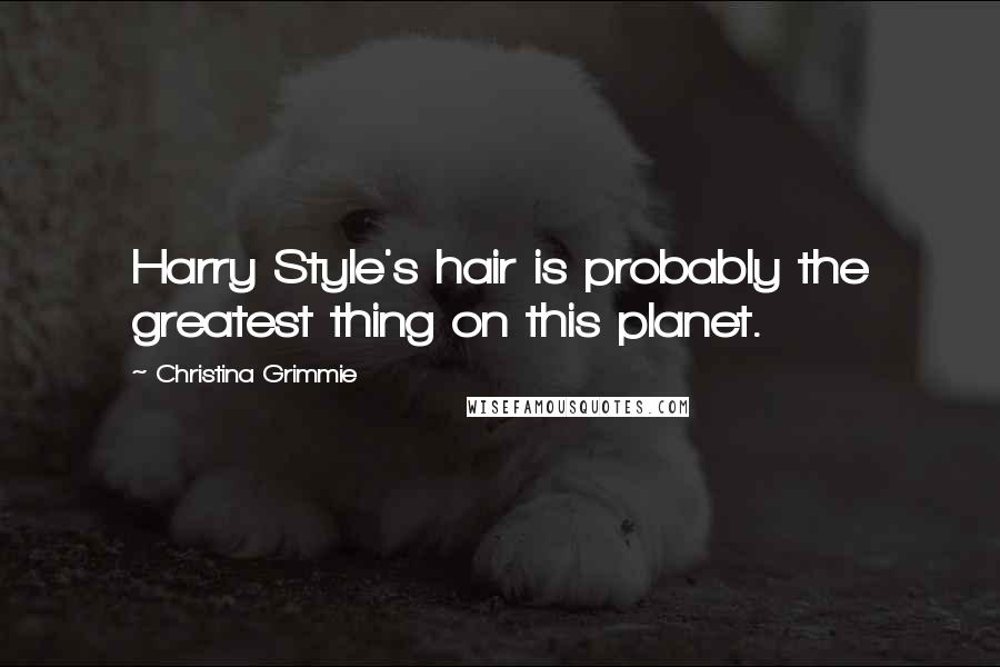 Christina Grimmie Quotes: Harry Style's hair is probably the greatest thing on this planet.