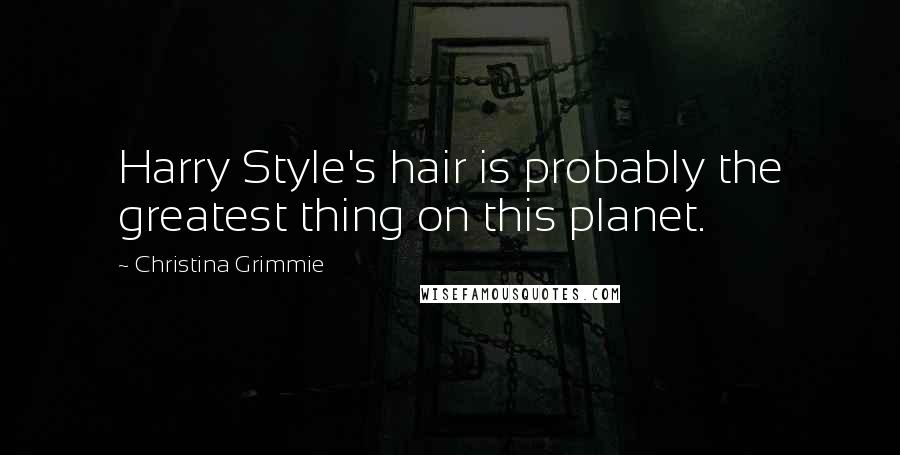 Christina Grimmie Quotes: Harry Style's hair is probably the greatest thing on this planet.