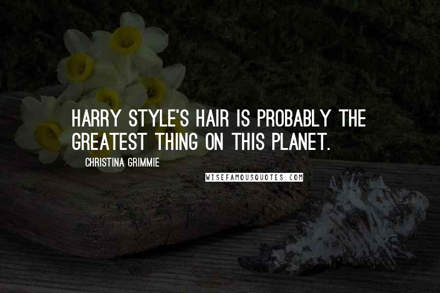 Christina Grimmie Quotes: Harry Style's hair is probably the greatest thing on this planet.