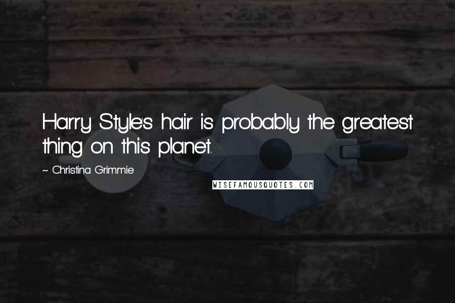 Christina Grimmie Quotes: Harry Style's hair is probably the greatest thing on this planet.