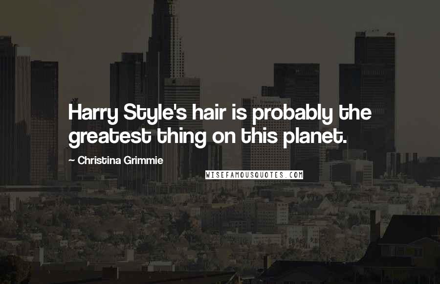 Christina Grimmie Quotes: Harry Style's hair is probably the greatest thing on this planet.