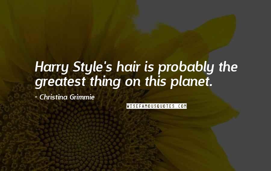 Christina Grimmie Quotes: Harry Style's hair is probably the greatest thing on this planet.