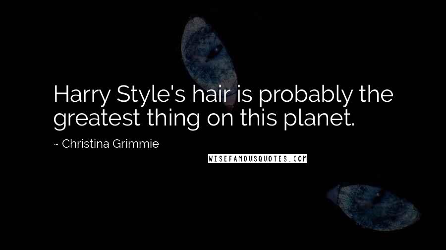 Christina Grimmie Quotes: Harry Style's hair is probably the greatest thing on this planet.
