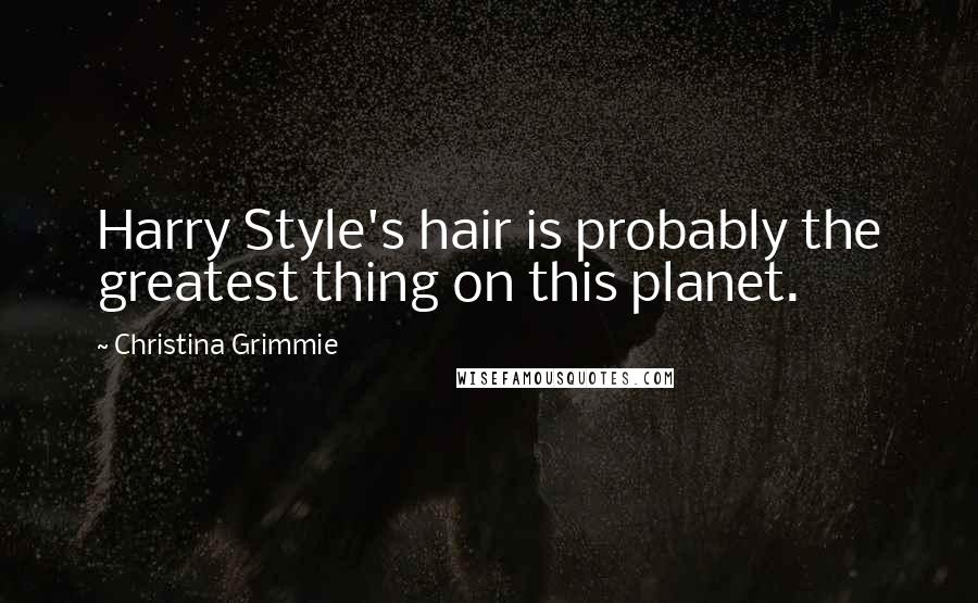 Christina Grimmie Quotes: Harry Style's hair is probably the greatest thing on this planet.