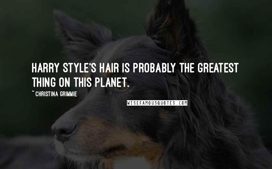 Christina Grimmie Quotes: Harry Style's hair is probably the greatest thing on this planet.