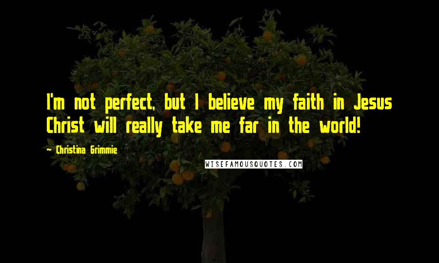 Christina Grimmie Quotes: I'm not perfect, but I believe my faith in Jesus Christ will really take me far in the world!